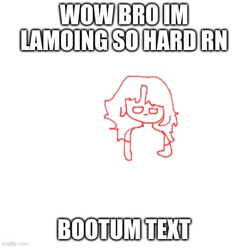 Blank Transparent Square | WOW BRO IM LAMOING SO HARD RN; BOOTUM TEXT | image tagged in memes,blank transparent square | made w/ Imgflip meme maker