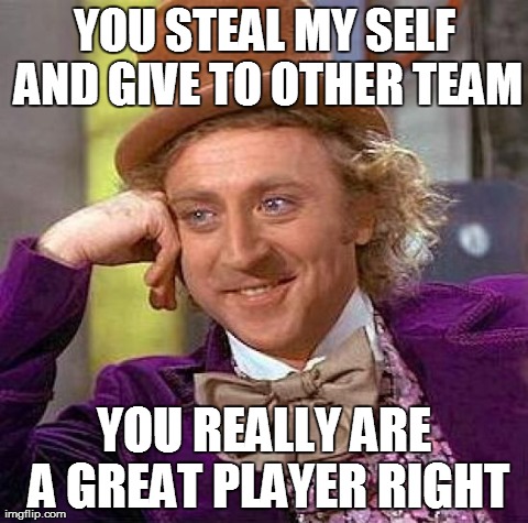 Creepy Condescending Wonka Meme | YOU STEAL MY SELF AND GIVE TO OTHER TEAM YOU REALLY ARE A GREAT PLAYER RIGHT | image tagged in memes,creepy condescending wonka | made w/ Imgflip meme maker