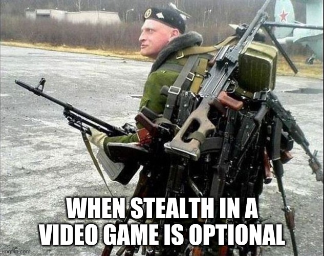 when stealth in a video game is optional | WHEN STEALTH IN A VIDEO GAME IS OPTIONAL | image tagged in armed russian,video games,stealth | made w/ Imgflip meme maker