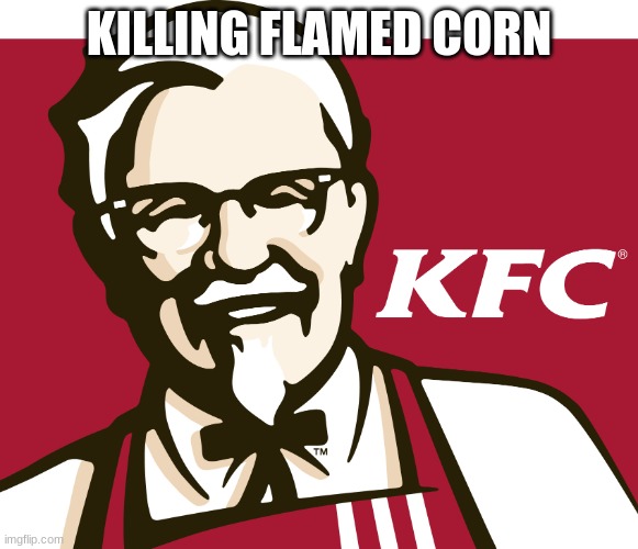 KFC | KILLING FLAMED CORN | image tagged in kfc | made w/ Imgflip meme maker