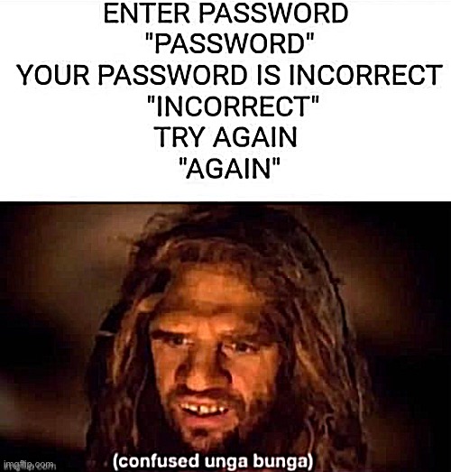 wha | image tagged in password incorrect,repost,confused unga bunga,password,incorrect,wot | made w/ Imgflip meme maker