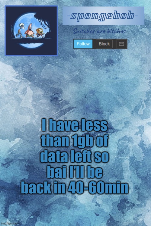 Baiiiiiii | I have less than 1gb of data left so bai I’ll be back in 40-60min | image tagged in sponge temp | made w/ Imgflip meme maker