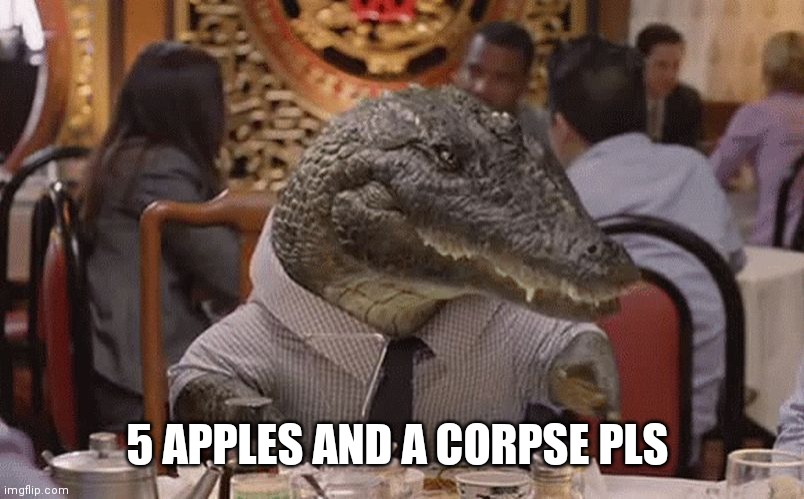 Geico Alligator Arms | 5 APPLES AND A CORPSE PLS | image tagged in geico alligator arms | made w/ Imgflip meme maker
