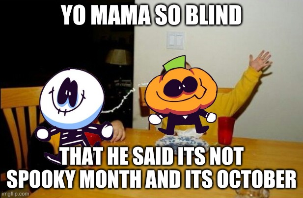 ._. | YO MAMA SO BLIND; THAT HE SAID ITS NOT SPOOKY MONTH AND ITS OCTOBER | image tagged in memes,yo mamas so fat | made w/ Imgflip meme maker