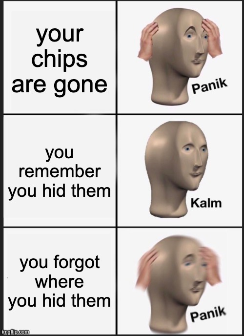 Panik Kalm Panik | your chips are gone; you remember you hid them; you forgot where you hid them | image tagged in memes,panik kalm panik | made w/ Imgflip meme maker