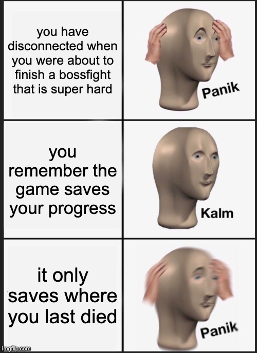 Panik Kalm Panik Meme | you have disconnected when you were about to finish a bossfight that is super hard; you remember the game saves your progress; it only saves where you last died | image tagged in memes,panik kalm panik | made w/ Imgflip meme maker