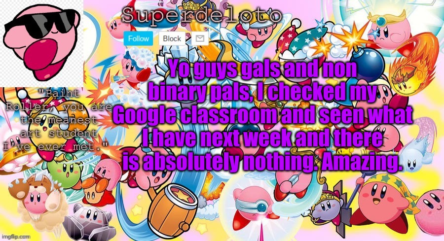 What a win | Yo guys gals and non binary pals, I checked my Google classroom and seen what I have next week and there is absolutely nothing. Amazing. | image tagged in superdeleto really cute kirby template that nez made | made w/ Imgflip meme maker