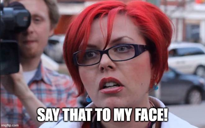 SAY THAT TO MY FACE! | made w/ Imgflip meme maker