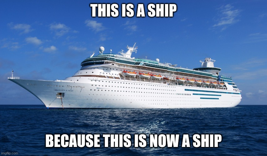 Cruise Ship | THIS IS A SHIP BECAUSE THIS IS NOW A SHIP | image tagged in cruise ship | made w/ Imgflip meme maker