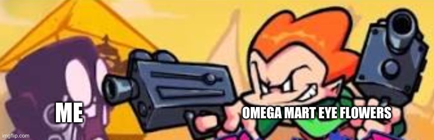 the omega mart flowers freaks me outI don’t wanna see them ever again | ME; OMEGA MART EYE FLOWERS | image tagged in pico shoots at someone | made w/ Imgflip meme maker