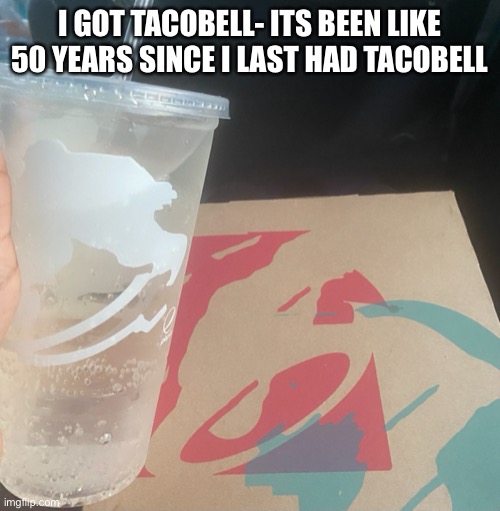 Bai my mom is stealing my sprite | I GOT TACOBELL- ITS BEEN LIKE 50 YEARS SINCE I LAST HAD TACOBELL | made w/ Imgflip meme maker
