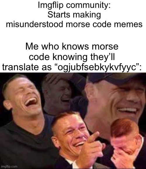 ... . .-. .. --- ..- ... .-.. -.-- / --. ..- -.-- ... --..-- / - .... . -.-- .-. . / --. . - - .. -. --. / --- .-.. -.. (Get it? | Imgflip community: Starts making misunderstood morse code memes; Me who knows morse code knowing they’ll translate as “ogjubfsebkykvfyyc”: | image tagged in john cena laughing,morse code,memes | made w/ Imgflip meme maker
