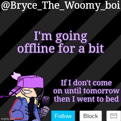 Bryce_The_Woomy_boi darkmode | I'm going offline for a bit; If I don't come on until tomorrow then I went to bed | image tagged in bryce_the_woomy_boi darkmode | made w/ Imgflip meme maker