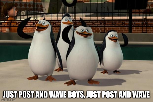 Just smile and wave boys | JUST POST AND WAVE BOYS, JUST POST AND WAVE | image tagged in just smile and wave boys | made w/ Imgflip meme maker