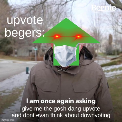 upvote beggers be like | upvote begers:; give me the gosh dang upvote and dont evan think about downvoting | image tagged in memes,bernie i am once again asking for your support,upvote begging,funny memes,lol,haha | made w/ Imgflip meme maker