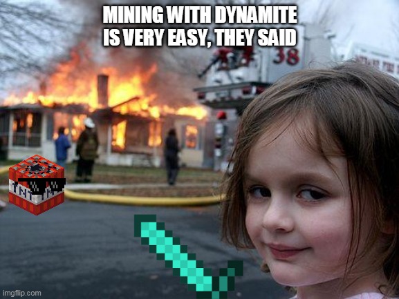 Disaster Girl | MINING WITH DYNAMITE IS VERY EASY, THEY SAID | image tagged in memes,disaster girl | made w/ Imgflip meme maker