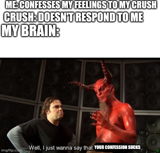 Satan Huge Fan | ME: CONFESSES MY FEELINGS TO MY CRUSH; CRUSH: DOESN'T RESPOND TO ME; MY BRAIN:; YOUR CONFESSION SUCKS | image tagged in satan huge fan | made w/ Imgflip meme maker
