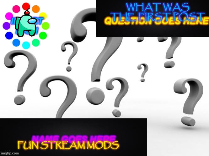 send me the link to the first post | WHAT WAS THE FIRST POST; FUN STREAM MODS | image tagged in question template | made w/ Imgflip meme maker