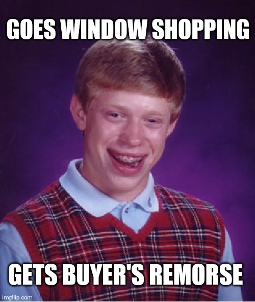 Bad Luck Brian Meme | GOES WINDOW SHOPPING; GETS BUYER'S REMORSE | image tagged in memes,bad luck brian | made w/ Imgflip meme maker