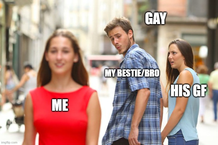 Distracted Boyfriend | GAY; MY BESTIE/BRO; HIS GF; ME | image tagged in memes,distracted boyfriend | made w/ Imgflip meme maker