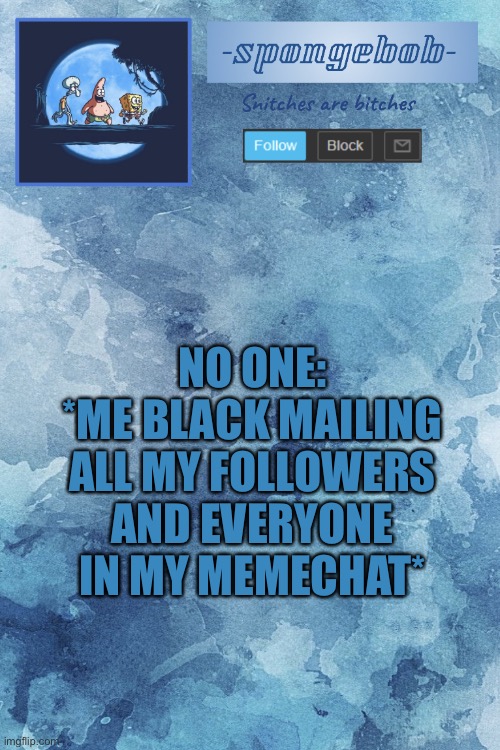 *loads gun with fan girl intent* | NO ONE:
*ME BLACK MAILING ALL MY FOLLOWERS AND EVERYONE IN MY MEMECHAT* | image tagged in sponge temp | made w/ Imgflip meme maker
