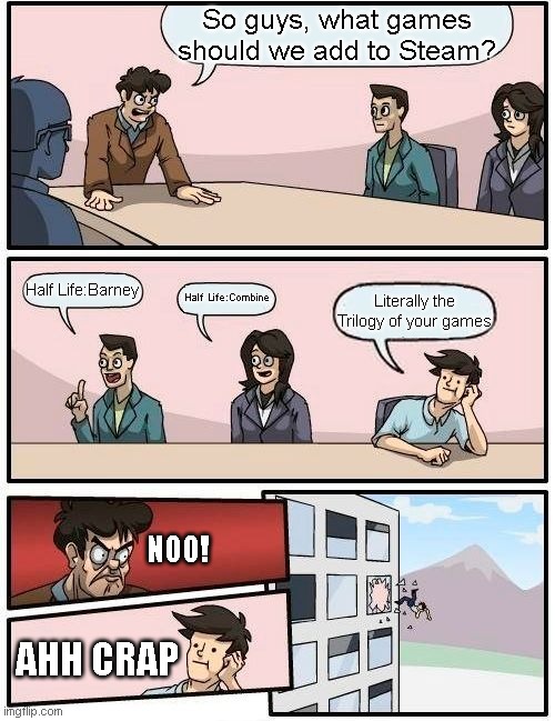 half life 3 | So guys, what games should we add to Steam? Half Life:Barney; Half Life:Combine; Literally the Trilogy of your games; NOO! AHH CRAP | image tagged in memes,boardroom meeting suggestion | made w/ Imgflip meme maker