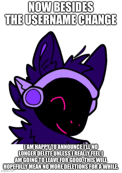 I’m not deleting under almost any circumstances | NOW BESIDES THE USERNAME CHANGE; I AM HAPPY TO ANNOUNCE I’LL NO LONGER DELETE UNLESS I REALLY FEEL I AM GOING TO LEAVE FOR GOOD, THIS WILL HOPEFULLY MEAN NO MORE DELETIONS FOR A WHILE. | made w/ Imgflip meme maker