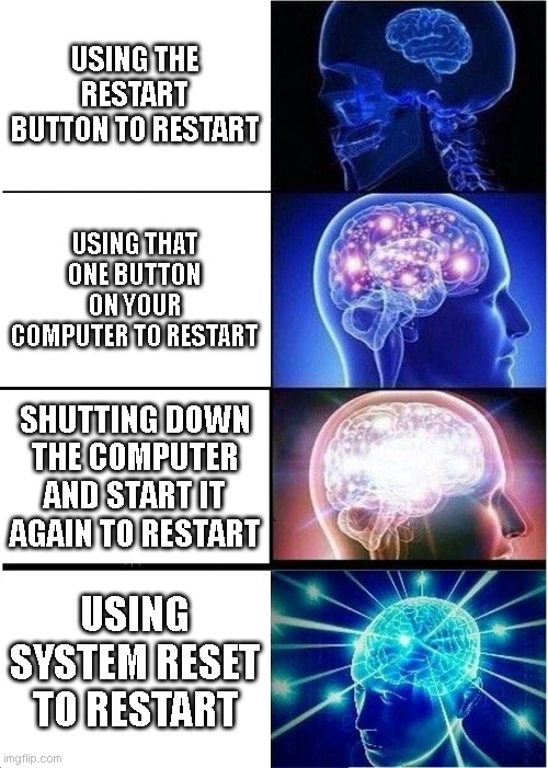 i post this in the wrong stream lol | USING THE RESTART BUTTON TO RESTART; USING THAT ONE BUTTON ON YOUR COMPUTER TO RESTART; SHUTTING DOWN THE COMPUTER AND START IT AGAIN TO RESTART; USING SYSTEM RESET TO RESTART | image tagged in memes,expanding brain | made w/ Imgflip meme maker