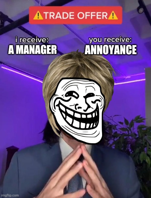 Karens are the most  annoying beings on earth and if u disagree you are a Karen | ANNOYANCE; A MANAGER | image tagged in trade offer | made w/ Imgflip meme maker