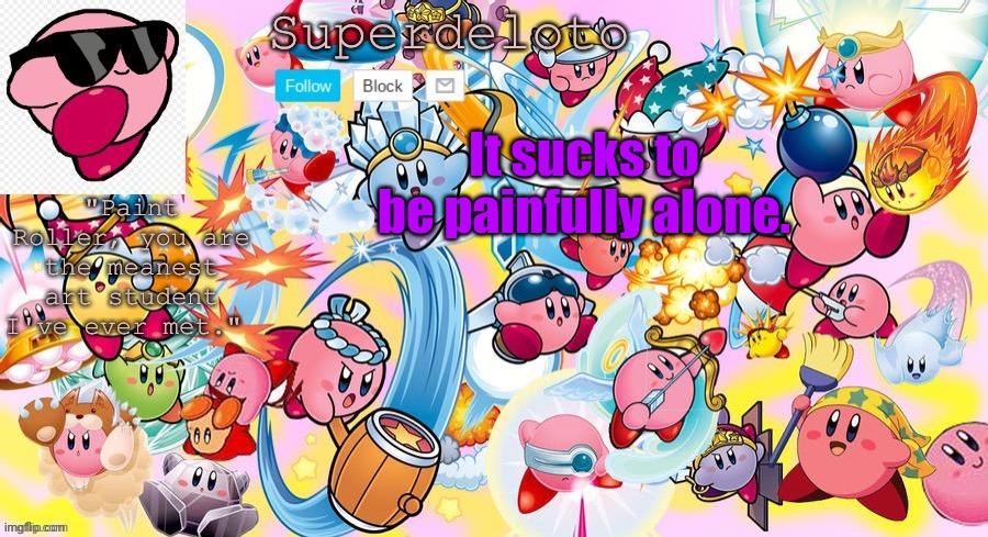 SuperDeleto really cute Kirby template that Nez made. | It sucks to be painfully alone. | image tagged in superdeleto really cute kirby template that nez made | made w/ Imgflip meme maker