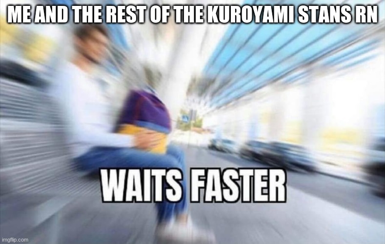 they not here, they on twitter | ME AND THE REST OF THE KUROYAMI STANS RN | image tagged in waits faster | made w/ Imgflip meme maker