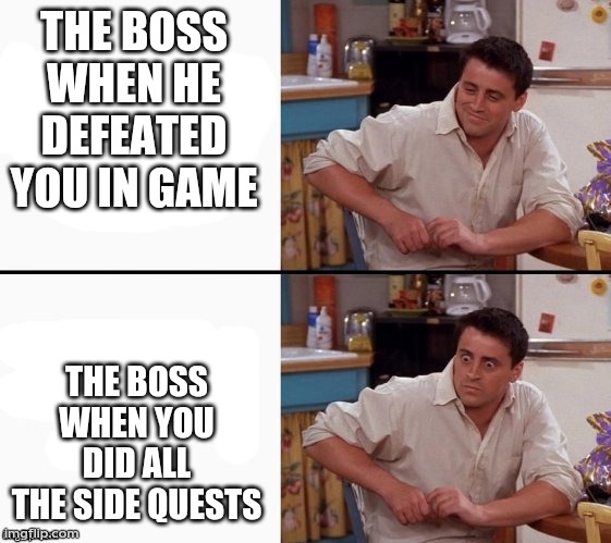 Comprehending Joey | THE BOSS WHEN HE DEFEATED YOU IN GAME; THE BOSS WHEN YOU DID ALL THE SIDE QUESTS | image tagged in comprehending joey | made w/ Imgflip meme maker