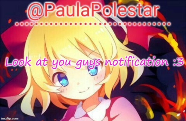 and see the alt that followed this stream :3 | Look at you guys notification :3 | image tagged in paula announcement 2 | made w/ Imgflip meme maker