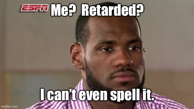 LeBron James The Decision | Me?  Retarded? I can’t even spell it. | image tagged in lebron james the decision | made w/ Imgflip meme maker
