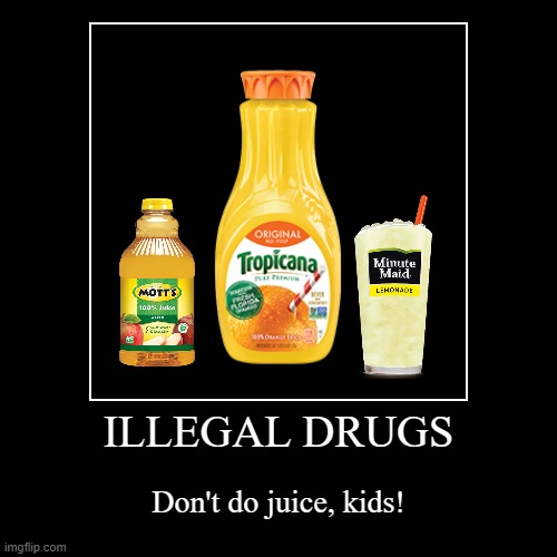 Juices are illegal drugs! Stay away from them! | image tagged in funny,demotivationals,memes,drugs,juice,illegal | made w/ Imgflip demotivational maker