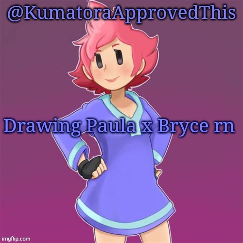 *insert cool title here* | Drawing Paula x Bryce rn | image tagged in kumatoraapprovedthis announcement template | made w/ Imgflip meme maker