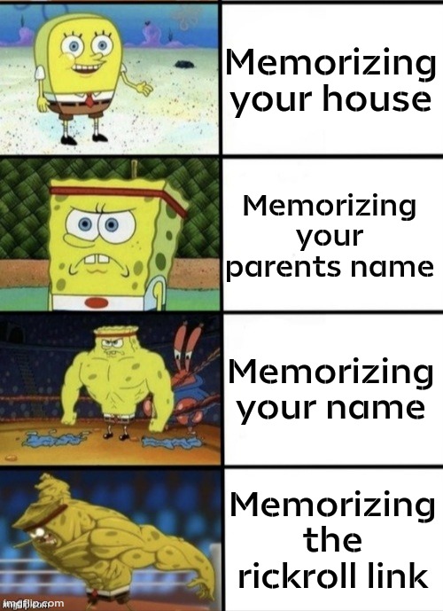 SpongeBob Strength | Memorizing your house; Memorizing your parents name; Memorizing your name; Memorizing the rickroll link | image tagged in spongebob strength | made w/ Imgflip meme maker