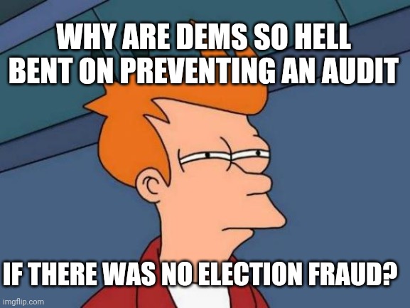 Futurama Fry | WHY ARE DEMS SO HELL BENT ON PREVENTING AN AUDIT; IF THERE WAS NO ELECTION FRAUD? | image tagged in memes,futurama fry | made w/ Imgflip meme maker