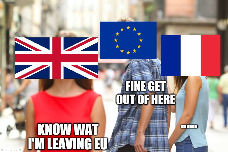 Distracted Boyfriend | FINE GET OUT OF HERE; ...... KNOW WAT I'M LEAVING EU | image tagged in memes,distracted boyfriend | made w/ Imgflip meme maker