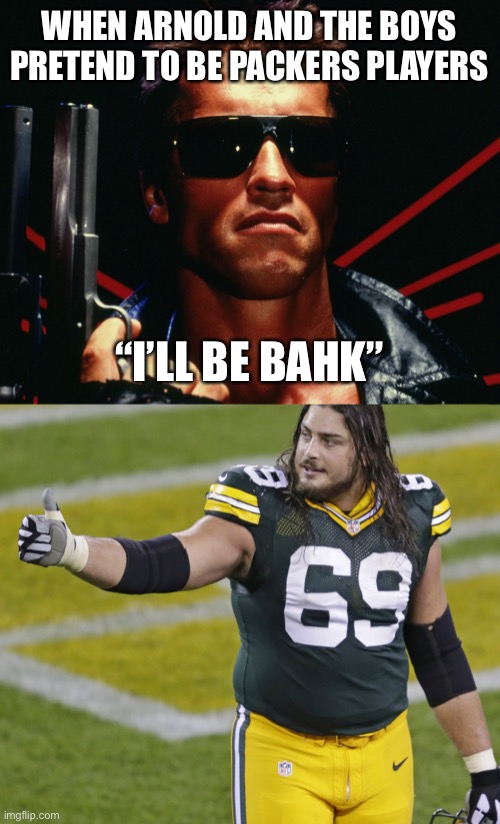 I’ll Be Bahk |  WHEN ARNOLD AND THE BOYS PRETEND TO BE PACKERS PLAYERS; “I’LL BE BAHK” | image tagged in green bay packers,packers,arnold schwarzenegger,arnold meme,terminator,terminator arnold schwarzenegger | made w/ Imgflip meme maker