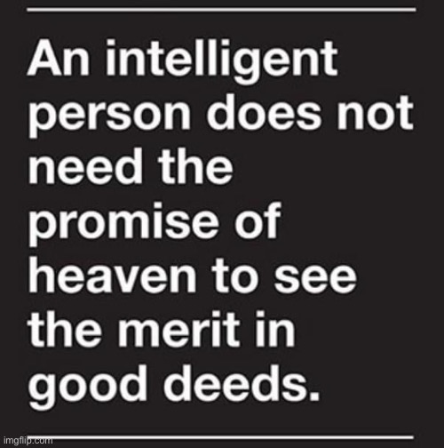 Don’t be good because heaven. Be good because being good is good. | image tagged in heaven merit in good deeds,repost | made w/ Imgflip meme maker