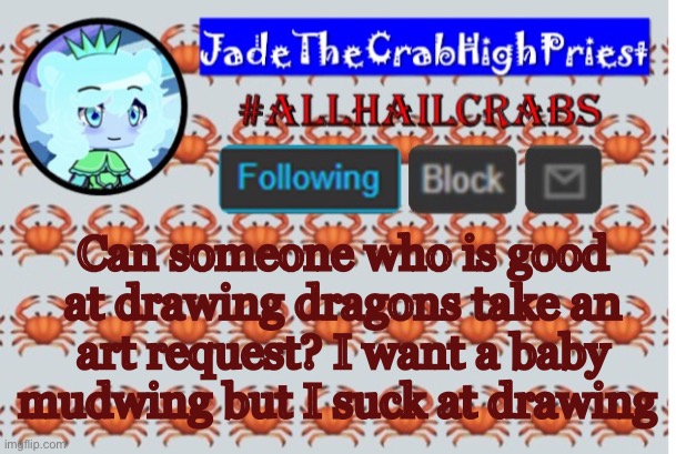 I will credit you if you do | Can someone who is good at drawing dragons take an art request? I want a baby mudwing but I suck at drawing | image tagged in jadethecrabhighpriest announcement template | made w/ Imgflip meme maker