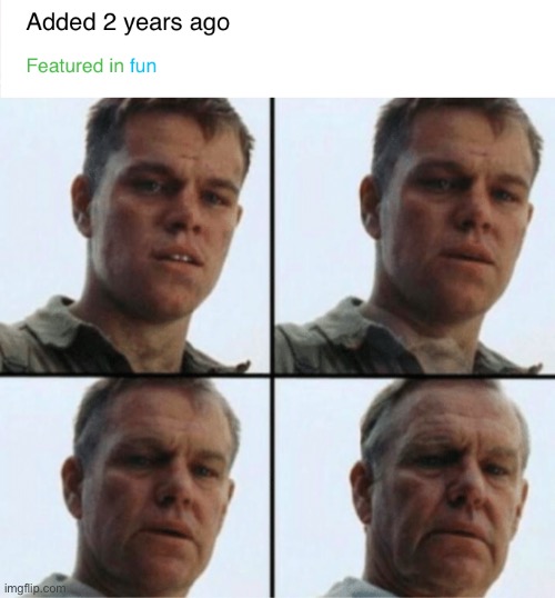 Ive officially been on imgflip for over 2 years | image tagged in private ryan getting old | made w/ Imgflip meme maker