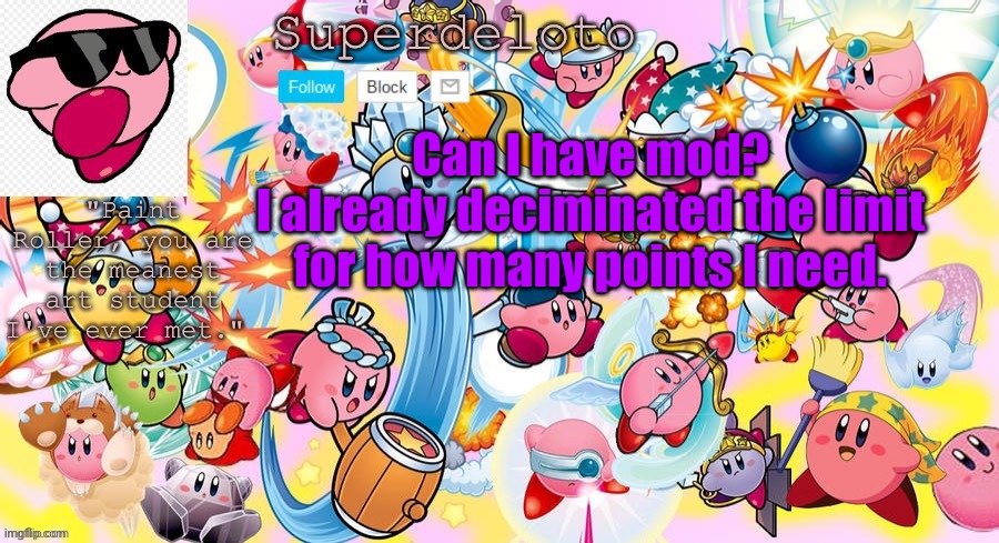 First post on here | Can I have mod?
I already deciminated the limit for how many points I need. | image tagged in superdeleto really cute kirby template that nez made | made w/ Imgflip meme maker