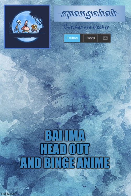 the waiting line in dms is on hold currently please don’t link the image to anyone yet | BAI IMA HEAD OUT AND BINGE ANIME | image tagged in sponge temp | made w/ Imgflip meme maker