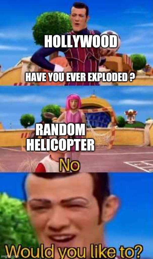Have you ever X | HOLLYWOOD; HAVE YOU EVER EXPLODED ? RANDOM HELICOPTER | image tagged in have you ever x | made w/ Imgflip meme maker