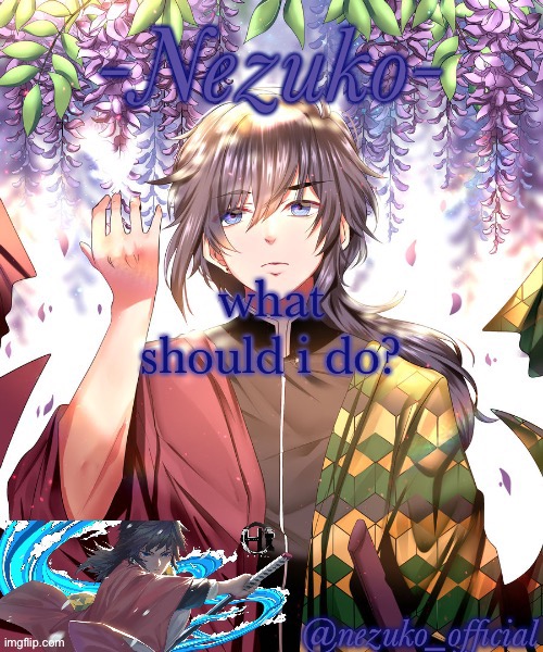 nezuko_official Giyuu template | what should i do? | image tagged in nezuko_official giyuu template | made w/ Imgflip meme maker