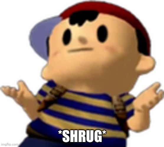 Ness shrug | *SHRUG* | image tagged in ness shrug | made w/ Imgflip meme maker
