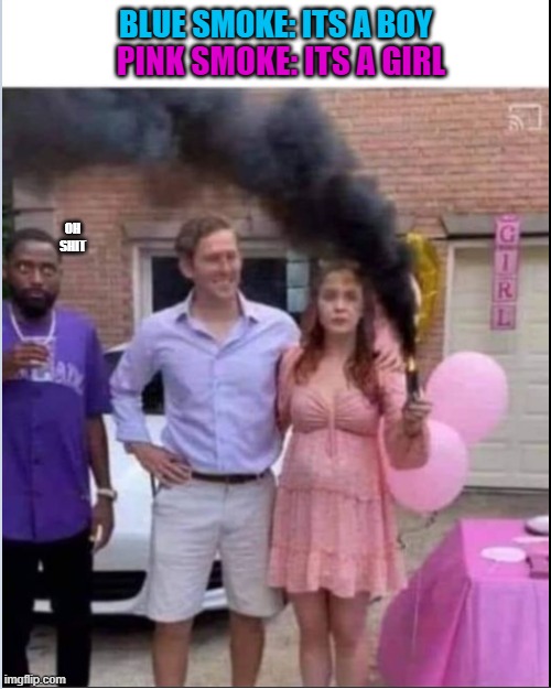 baby gender reveal | BLUE SMOKE: ITS A BOY; PINK SMOKE: ITS A GIRL; OH SHIT | image tagged in baby,gender reveal | made w/ Imgflip meme maker