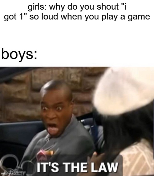 yes | girls: why do you shout "i got 1" so loud when you play a game; boys: | image tagged in it's the law,boys vs girls | made w/ Imgflip meme maker